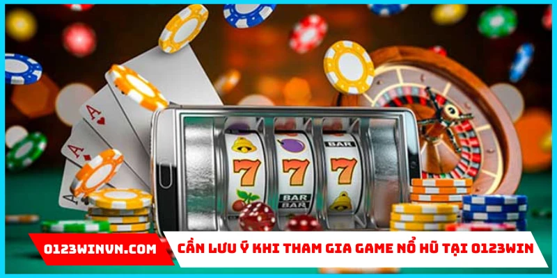 Cần lưu ý khi tham gia game nổ hũ tại 0123Win
