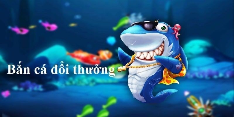 bắn cá đổi thưởng hấp dẫn