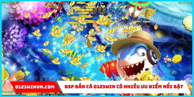 Sảnh BSP bắn cá 0123Win - Cơ hội kiếm tiền thưởng khủng BSP bắn cá 0123Win ưu điểm