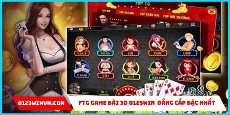 FTG Game Bài 3D 0123Win – Cơ Hội Kiếm Tiền Thưởng Mỗi Ngày FTG game bài 3d 0123win